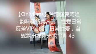 【OnlyFans】台湾骚妻阿姐，韵味骚货美人妻，性爱日常反差VIP订阅，日常性爱，自慰露出裸体艺术写真 43