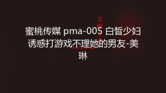 蜜桃传媒 pma-005 白晳少妇诱惑打游戏不理她的男友-美琳