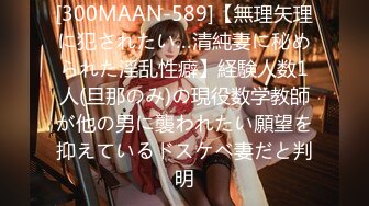 [300MAAN-589]【無理矢理に犯されたい…清純妻に秘められた淫乱性癖】経験人数1人(旦那のみ)の現役数学教師が他の男に襲われたい願望を抑えているドスケベ妻だと判明