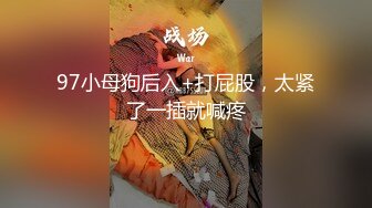 97小母狗后入+打屁股，太紧了一插就喊疼