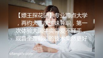 【嫖王探花记】专业蹲点大学，再约大三学生妹兼职，第一次体验大黑牛爽得爱不释手，观音坐莲师姐的技术果然更好