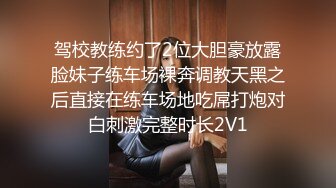 驾校教练约了2位大胆豪放露脸妹子练车场裸奔调教天黑之后直接在练车场地吃屌打炮对白刺激完整时长2V1