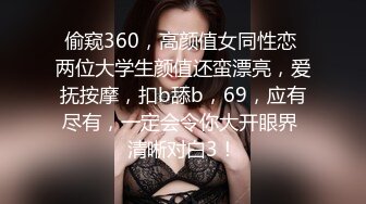 偷窥360，高颜值女同性恋 两位大学生颜值还蛮漂亮，爱抚按摩，扣b舔b，69，应有尽有，一定会令你大开眼界 清晰对白3！