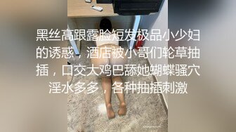 黑丝高跟露脸短发极品小少妇的诱惑，酒店被小哥们轮草抽插，口交大鸡巴舔她蝴蝶骚穴淫水多多，各种抽插刺激