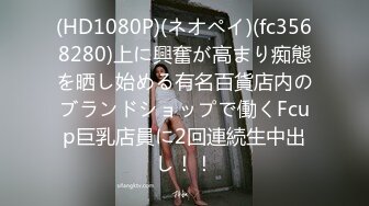 (HD1080P)(ネオペイ)(fc3568280)上に興奮が高まり痴態を晒し始める有名百貨店内のブランドショップで働くFcup巨乳店員に2回連続生中出し！！