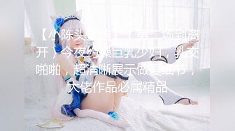 【小陈头星选】（第二场到离开）今夜约操巨乳少妇，乳交啪啪，超清晰展示做爱细节，大佬作品必属精品