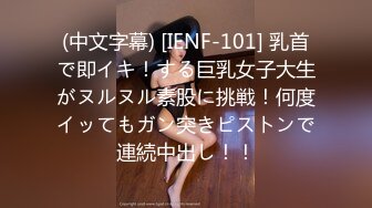 (中文字幕) [IENF-101] 乳首で即イキ！する巨乳女子大生がヌルヌル素股に挑戦！何度イッてもガン突きピストンで連続中出し！！