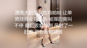 漂亮大奶美女吃鸡啪啪 让单男技师全身服务 被操的爽叫不停 最后拔套冲刺 吊射了一肚皮 尝尝新鲜精液