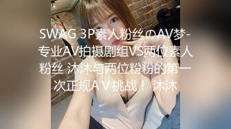 SWAG 3P素人粉丝のAV梦-专业AV拍摄剧组VS两位素人粉丝 沐沐与两位粉粉的第一次正规AＶ挑战！ 沐沐