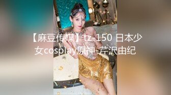 【麻豆传媒】tz-150 日本少女cosplay原神-芹沢由纪