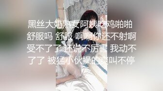 黑丝大奶熟女阿姨吃鸡啪啪 舒服吗 舒服 啊啊你还不射啊受不了了 还说不厉害 我动不了了 被猛小伙操的爽叫不停