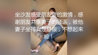 坐沙发感受朋友妻的激情，感谢朋友共享妻子的骚逼，被他妻子坐得真是舒服，不想起来啦！