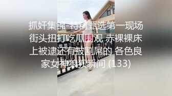 抓奸集锦-特精甄选第一现场街头扭打吃瓜围观 赤裸裸床上被逮还有被割屌的 各色良家女神狼狈瞬间 (133)