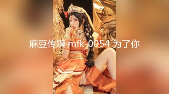 麻豆传媒 mfk-0054 为了你