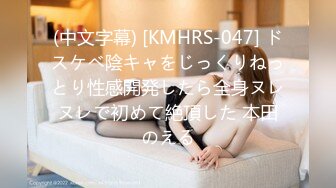 (中文字幕) [KMHRS-047] ドスケベ陰キャをじっくりねっとり性感開発したら全身ヌレヌレで初めて絶頂した 本田のえる