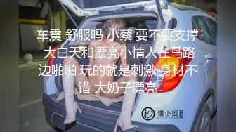 车震 舒服吗 小蔡 要不要支撑 大白天和漂亮小情人在马路边啪啪 玩的就是刺激 身材不错 大奶子漂亮