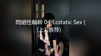 悶絕性輪幹 04 Ecstatic Sex (上1,推荐) 