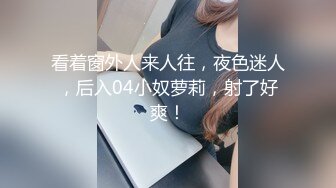 看着窗外人来人往，夜色迷人，后入04小奴萝莉，射了好爽！