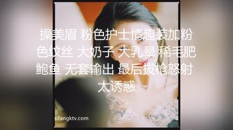 操美眉 粉色护士情趣装加粉色纹丝 大奶子 大乳晕 稀毛肥鲍鱼 无套输出 最后拔枪怒射 太诱惑