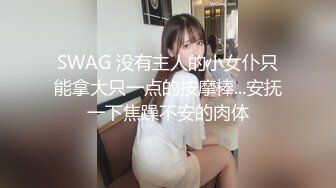 SWAG 没有主人的小女仆只能拿大只一点的按摩棒...安抚一下焦躁不安的肉体