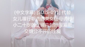 (中文字幕) [SDJS-091] 代替女儿履行职责的美女岳母诱惑小二十岁的女婿内射奸淫紧密交缠分不开的性爱