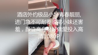 酒店外约极品小妹青春靓丽,进门急不可耐要脱裙小妹还害羞，颜值高身材好做爱投入高清1080P