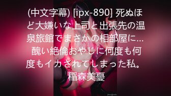 (中文字幕) [ipx-890] 死ぬほど大嫌いな上司と出張先の温泉旅館でまさかの相部屋に… 醜い絶倫おやじに何度も何度もイカされてしまった私。 稲森美憂