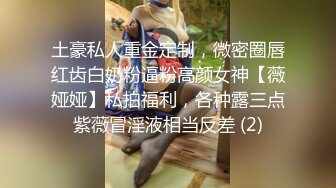 土豪私人重金定制，微密圈唇红齿白奶粉逼粉高颜女神【薇娅娅】私拍福利，各种露三点紫薇冒淫液相当反差 (2)