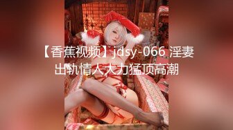 【香蕉视频】jdsy-066 淫妻出轨情人大力猛顶高潮