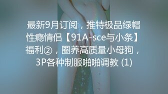 最新9月订阅，推特极品绿帽性瘾情侣【91A-sce与小条】福利②，圈养高质量小母狗，3P各种制服啪啪调教 (1)