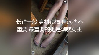 长得一般 身材很棒 但这些不重要 最重要的她是潮吹女王