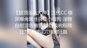 【超顶淫乱大神】二代CC 极深爆肏黑丝骚货小母狗 淫物自慰顶宫激挛 紧致吸吮粗屌狂艹 湿嫩淫穴榨射狂飙