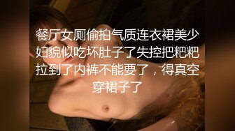 餐厅女厕偷拍气质连衣裙美少妇貌似吃坏肚子了失控把粑粑拉到了内裤不能要了，得真空穿裙子了