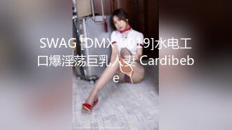 SWAG [DMX-0019]水电工口爆淫荡巨乳人妻 Cardibebe