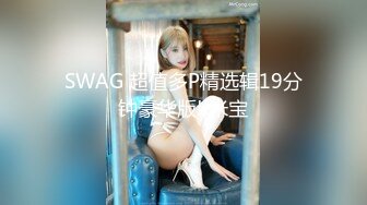 SWAG 超值多P精选辑19分钟豪华版! 米宝