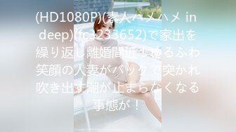 (HD1080P)(素人ハメハメ in deep)(fc3233652)で家出を繰り返し離婚間近！ゆるふわ笑顔の人妻がバックで突かれ吹き出す潮が止まらなくなる事態が！