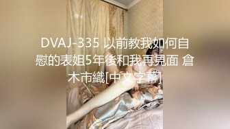 DVAJ-335 以前教我如何自慰的表姐5年後和我再見面 倉木市織[中文字幕]