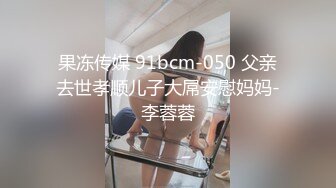 果冻传媒 91bcm-050 父亲去世孝顺儿子大屌安慰妈妈-李蓉蓉