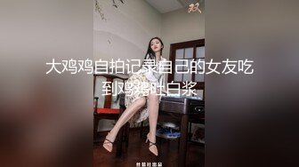 大鸡鸡自拍记录自己的女友吃到鸡鸡吐白浆