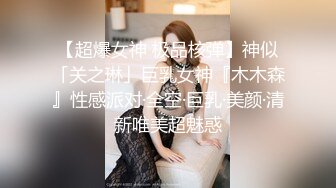 【超爆女神 极品核弹】神似「关之琳」巨乳女神『木木森』性感派对·全空·巨乳·美颜·清新唯美超魅惑