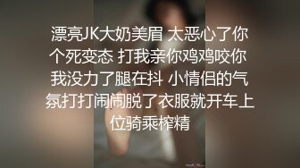 漂亮JK大奶美眉 太恶心了你个死变态 打我亲你鸡鸡咬你 我没力了腿在抖 小情侣的气氛打打闹闹脱了衣服就开车上位骑乘榨精