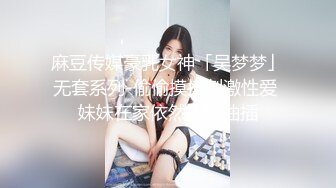 麻豆传媒豪乳女神「吴梦梦」无套系列-偷偷摸摸刺激性爱 妹妹在家依然放纵抽插