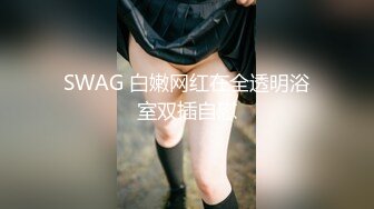 SWAG 白嫩网红在全透明浴室双插自慰