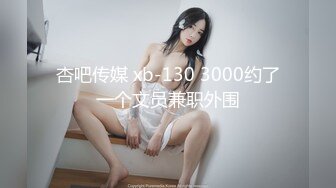 杏吧传媒 xb-130 3000约了一个文员兼职外围