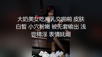 大奶美女吃鸡乳交啪啪 皮肤白皙 小穴粉嫩 被无套输出 浅尝精淫 表情妩媚