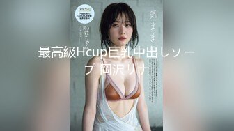 最高級Hcup巨乳中出しソープ 岡沢リナ