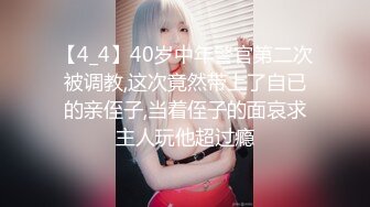 【4_4】40岁中年警官第二次被调教,这次竟然带上了自已的亲侄子,当着侄子的面哀求主人玩他超过瘾