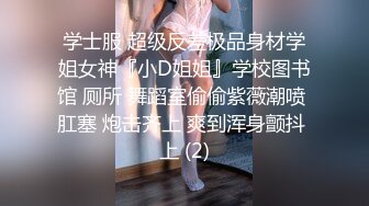 学士服 超级反差极品身材学姐女神『小D姐姐』学校图书馆 厕所 舞蹈室偷偷紫薇潮喷 肛塞 炮击齐上 爽到浑身颤抖 上 (2)