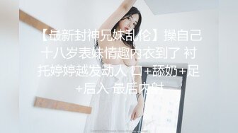 【最新封神兄妹乱伦】操自己十八岁表妹情趣内衣到了 衬托婷婷越发动人 口+舔奶+足+后入 最后内射