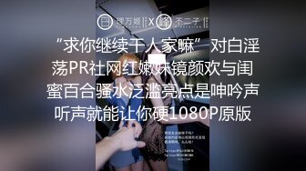 “求你继续干人家嘛”对白淫荡PR社网红嫩妹镜颜欢与闺蜜百合骚水泛滥亮点是呻吟声听声就能让你硬1080P原版